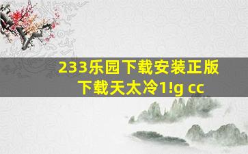 233乐园下载安装正版下载天太冷1!g cc